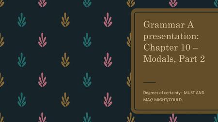Grammar A presentation: Chapter 10 – Modals, Part 2