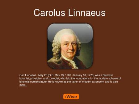 Carolus Linnaeus Carl Linnaeus , May 23 [O.S. May 13] 1707 January 10, 1778) was a Swedish botanist, physician, and zoologist, who laid the foundations.
