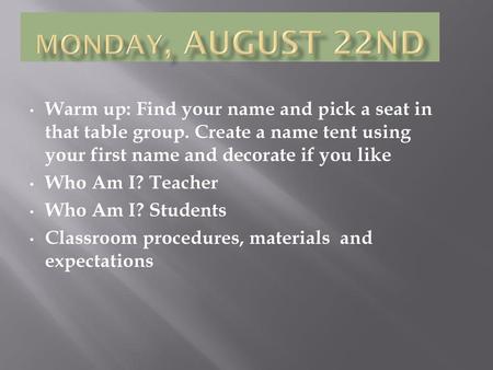 Monday, August 22nd Warm up: Find your name and pick a seat in that table group. Create a name tent using your first name and decorate if you like Who.