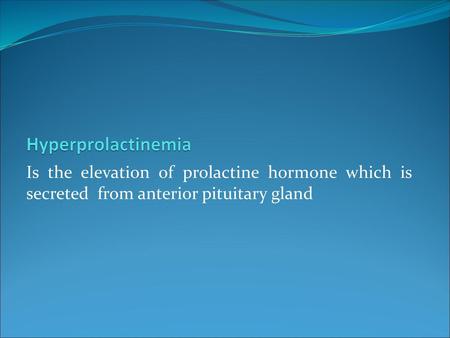 Hyperprolactinemia Is the elevation of prolactine hormone which is secreted from anterior pituitary gland.