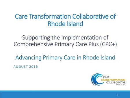 Care Transformation Collaborative of Rhode Island Supporting the Implementation of Comprehensive Primary Care Plus (CPC+) Advancing Primary Care in.