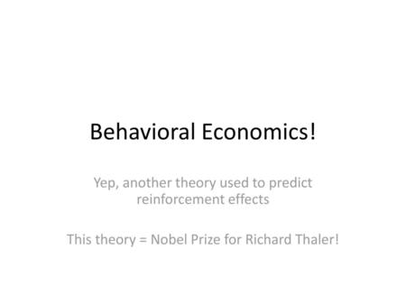 Behavioral Economics! Yep, another theory used to predict reinforcement effects This theory = Nobel Prize for Richard Thaler!