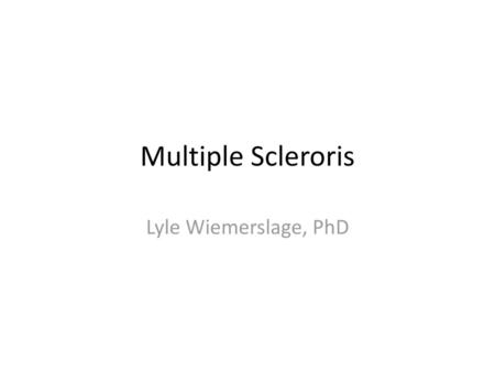 Multiple Scleroris Lyle Wiemerslage, PhD.