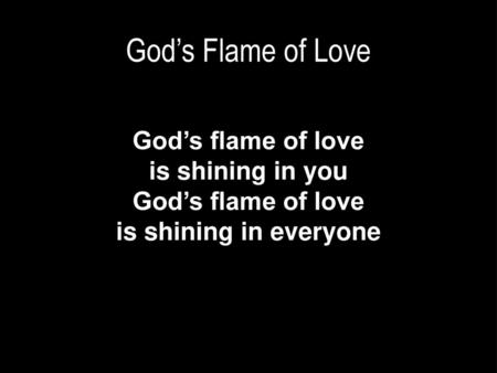 God’s flame of love is shining in you is shining in everyone