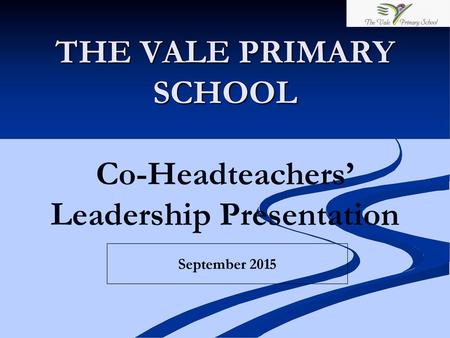 THE VALE PRIMARY SCHOOL Co-Headteachers’ Leadership Presentation