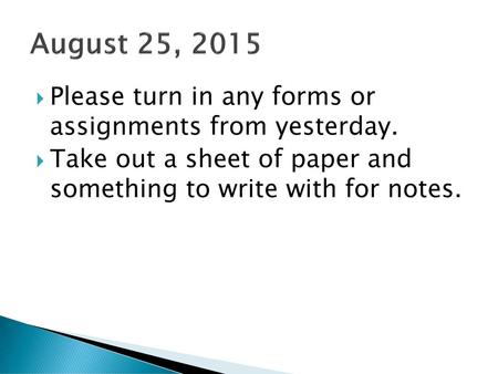 August 25, 2015 Please turn in any forms or assignments from yesterday. Take out a sheet of paper and something to write with for notes.