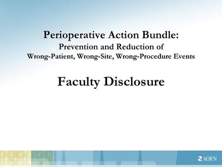 Perioperative Action Bundle: Prevention and Reduction of Wrong-Patient, Wrong-Site, Wrong-Procedure Events Faculty Disclosure.