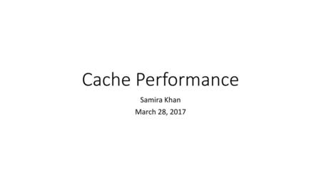 Cache Performance Samira Khan March 28, 2017.