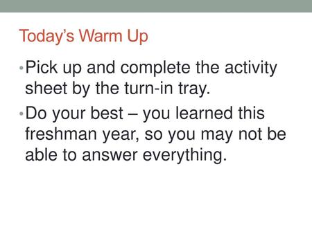 Today’s Warm Up Pick up and complete the activity sheet by the turn-in tray. Do your best – you learned this freshman year, so you may not be able to answer.