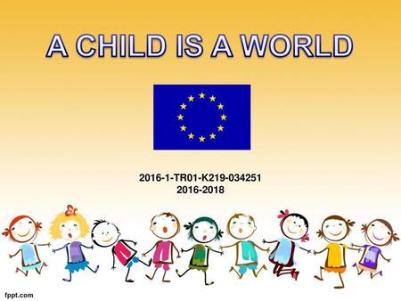 A CHILD IS A WORLD 2016-1-TR01-K219-034251 2016-2018.