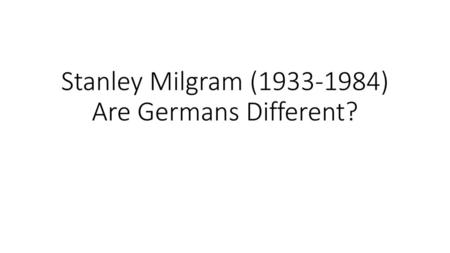 Stanley Milgram ( ) Are Germans Different?