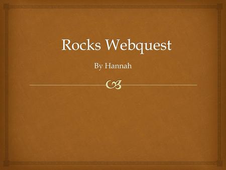 Rocks Webquest By Hannah.