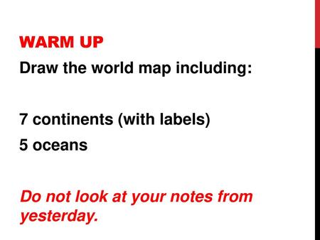 Warm Up Draw the world map including: 7 continents (with labels) 5 oceans Do not look at your notes from yesterday.