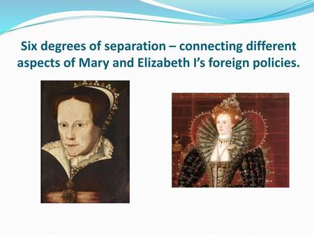 Learning objective – to be able to make links between and across Mary and Elizabeth I’s foreign policies up to I can describe links between and across.