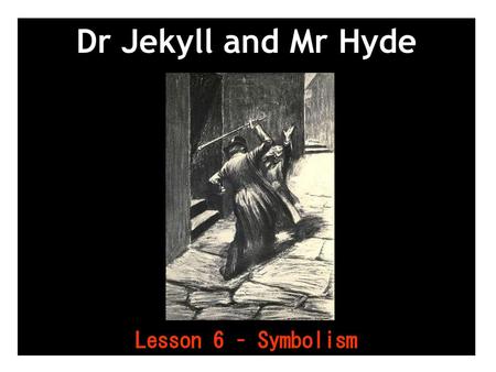 Dr Jekyll and Mr Hyde Lesson 6 – Symbolism 1.