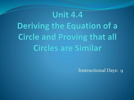 Unit 4.4 Deriving the Equation of a Circle and Proving that all Circles are Similar Instructional Days: 9.