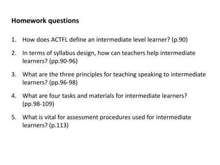 Homework questions How does ACTFL define an intermediate level learner? (p.90) In terms of syllabus design, how can teachers help intermediate learners?