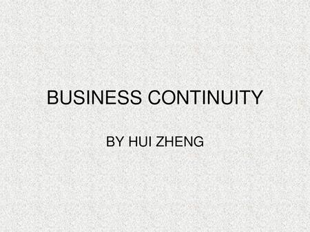 BUSINESS CONTINUITY BY HUI ZHENG.