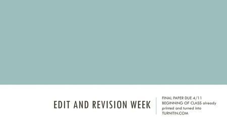 Edit and Revision Week FINAL PAPER DUE 4/11 BEGINNING OF CLASS already printed and turned into TURNITIN.COM.