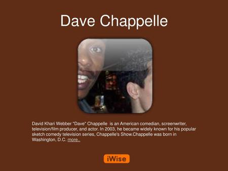 Dave Chappelle David Khari Webber Dave Chappelle is an American comedian, screenwriter, television/film producer, and actor. In 2003, he became widely.