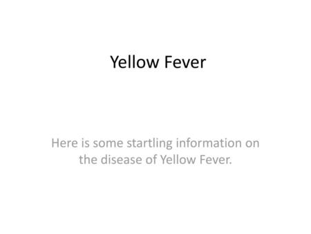 Here is some startling information on the disease of Yellow Fever.