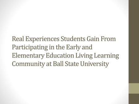 Real Experiences Students Gain From Participating in the Early and Elementary Education Living Learning Community at Ball State University.