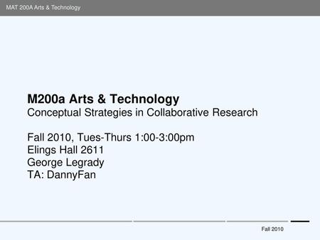 M200a Arts & Technology Conceptual Strategies in Collaborative Research Fall 2010, Tues-Thurs 1:00-3:00pm Elings Hall 2611 George Legrady TA: DannyFan.