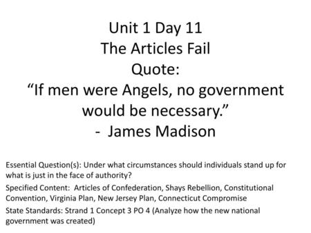 Unit 1 Day 11 The Articles Fail Quote: “If men were Angels, no government would be necessary.” - James Madison Essential Question(s): Under what circumstances.