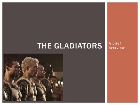 The Gladiators A brief overview.
