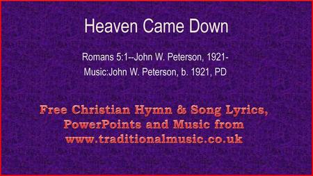 Heaven Came Down Romans 5:1--John W. Peterson, 1921-
