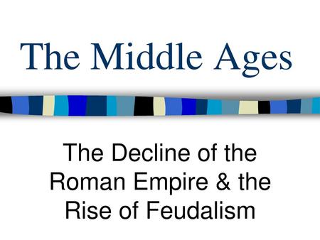 The Decline of the Roman Empire & the Rise of Feudalism