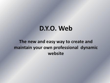D.Y.O. Web The new and easy way to create and maintain your own professional dynamic website.