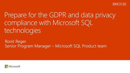 6/2/2018 8:46 AM BRK3130 Prepare for the GDPR and data privacy compliance with Microsoft SQL technologies Ronit Reger Senior Program Manager – Microsoft.