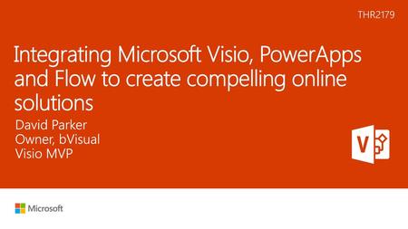 6/2/2018 10:21 AM THR2179 Integrating Microsoft Visio, PowerApps and Flow to create compelling online solutions David Parker Owner, bVisual Visio MVP ©