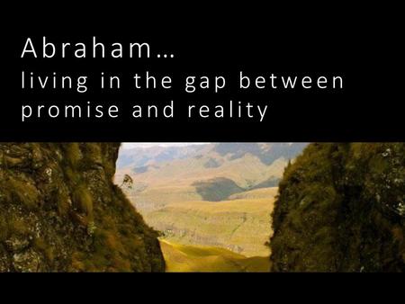 Abraham… living in the gap between promise and reality