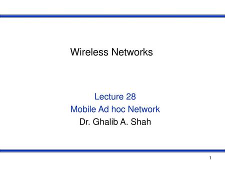 Lecture 28 Mobile Ad hoc Network Dr. Ghalib A. Shah