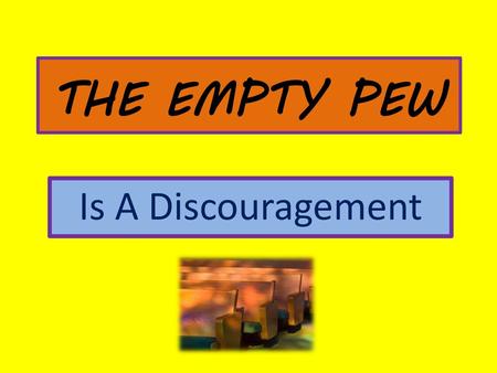 THE EMPTY PEW Is A Discouragement.