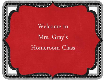 Welcome to Mrs. Gray’s Homeroom Class.