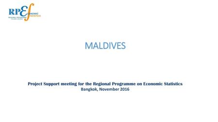 MALDIVES Project Support meeting for the Regional Programme on Economic Statistics Bangkok, November 2016.