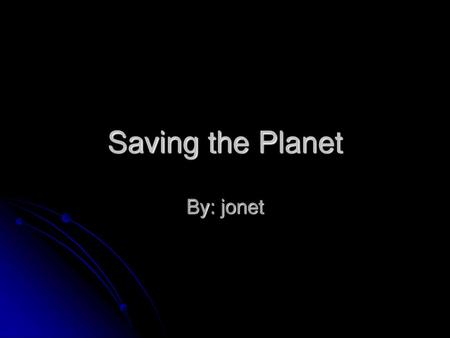 Saving the Planet By: jonet.