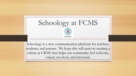 Schoology at FCMS Schoology is a new communication platform for teachers, students, and parents. We hope this will assist in creating a culture at GRMS.
