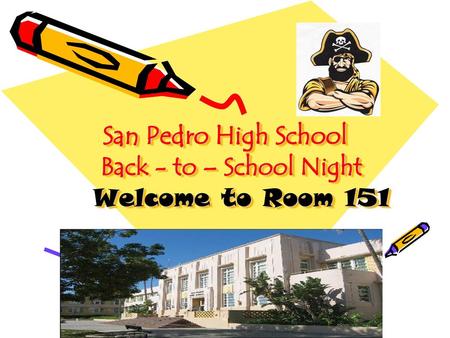 San Pedro High School Back - to – School Night Welcome to Room 151