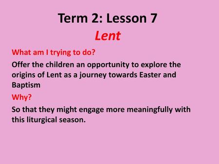 Term 2: Lesson 7 Lent What am I trying to do?