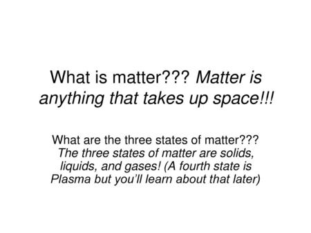 What is matter??? Matter is anything that takes up space!!!