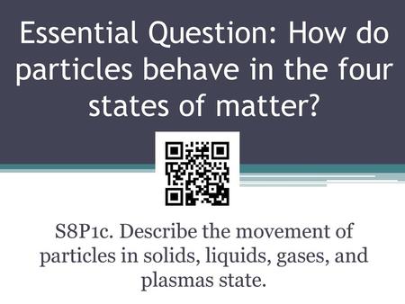 Essential Question: How do particles behave in the four states of matter? Instructional Approach(s): The teacher should introduce the essential question.
