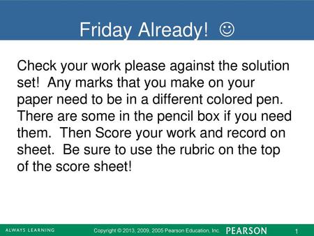 Friday Already!  Check your work please against the solution set! Any marks that you make on your paper need to be in a different colored pen. There.