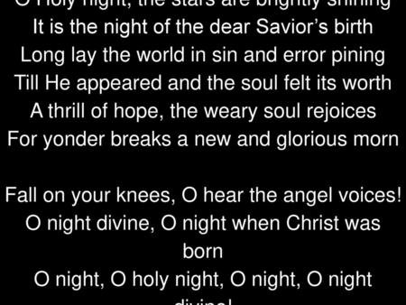O Holy night, the stars are brightly shining It is the night of the dear Savior’s birth Long lay the world in sin and error pining Till He appeared and.