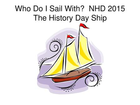 Who Do I Sail With? NHD 2015 The History Day Ship