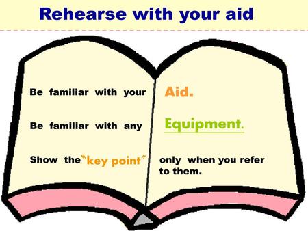 Rehearse with your aid Equipment. Aid. 〝key point〞