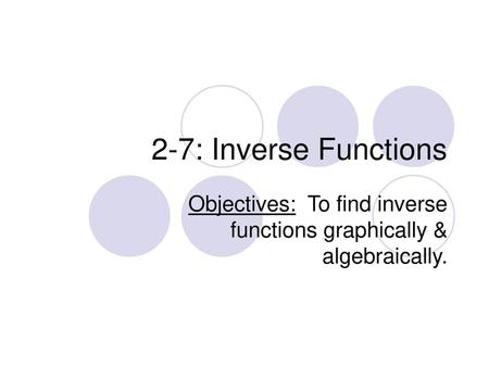 Objectives: To find inverse functions graphically & algebraically.